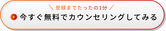 登録までたったの1分 今すぐ無料でカウンセリングしてみる