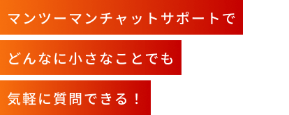 マンツーマンチャットサポートでどんなに小さなことでも気軽に質問できる！